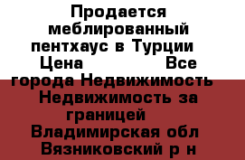 Продается меблированный пентхаус в Турции › Цена ­ 195 000 - Все города Недвижимость » Недвижимость за границей   . Владимирская обл.,Вязниковский р-н